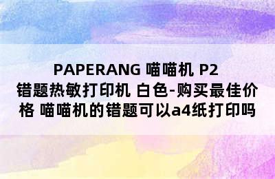 PAPERANG 喵喵机 P2 错题热敏打印机 白色-购买最佳价格 喵喵机的错题可以a4纸打印吗